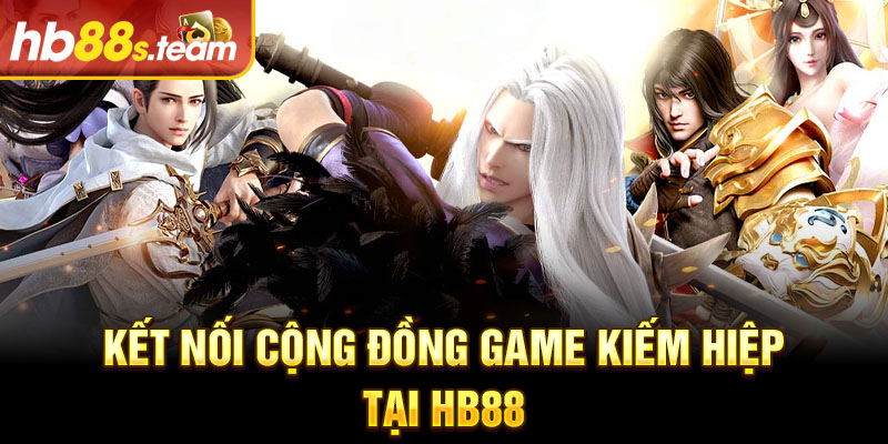 Kết nối cộng đồng game kiếm hiệp tại HB88