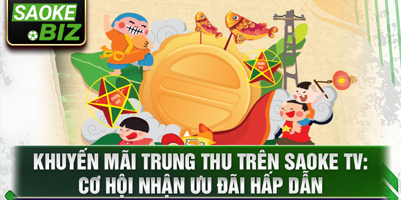 Khuyến mãi trung thu trên Saoke TV: Cơ hội nhận ưu đãi hấp dẫn