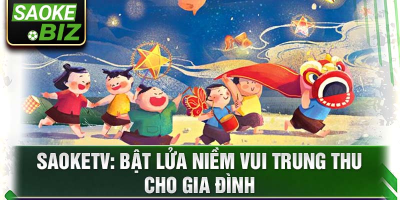 SaokeTV: Bật lửa niềm vui trung thu cho gia đình