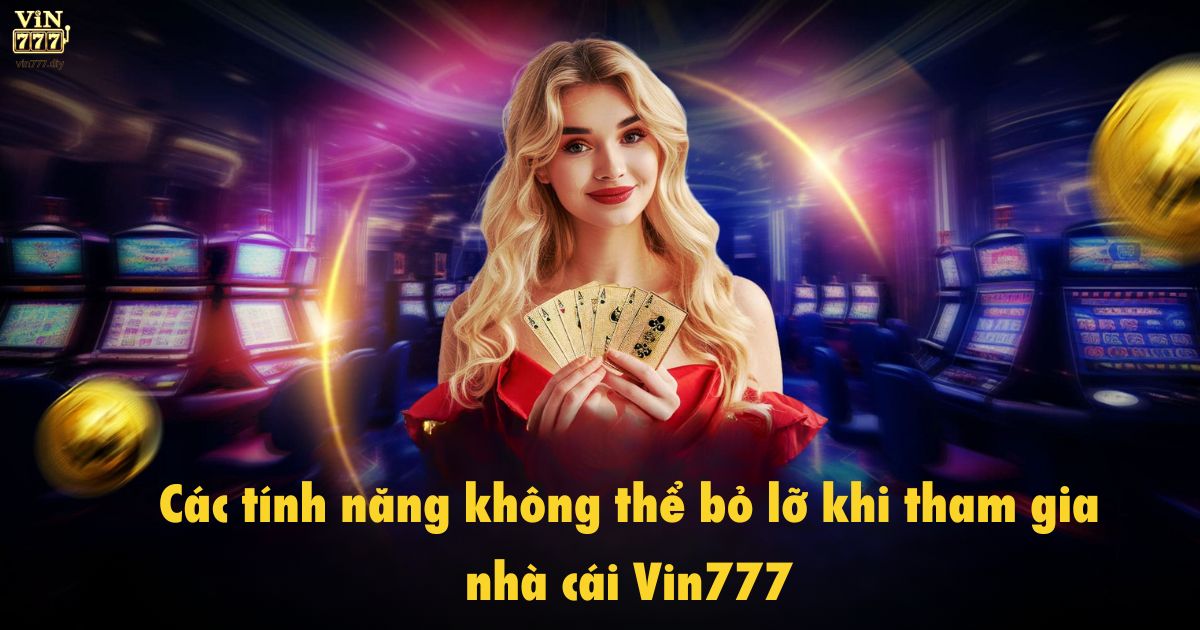 Các tính năng không thể bỏ lỡ khi tham gia nhà cái Vin777